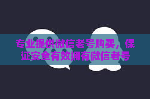 专业提供微信老号购买，保证安全有效拥有微信老号