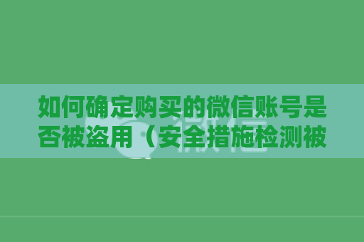 如何确定购买的微信账号是否被盗用（安全措施检测被盗用技巧）