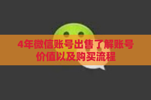 4年微信账号出售了解账号价值以及购买流程