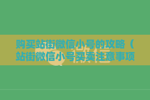 购买站街微信小号的攻略（站街微信小号买卖注意事项）