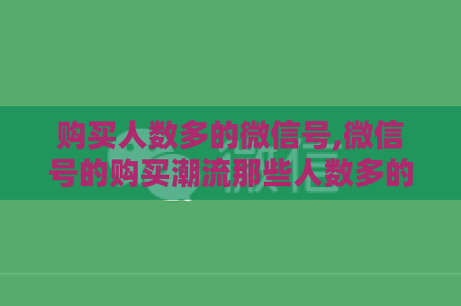 购买人数多的微信号,微信号的购买潮流那些人数多的号