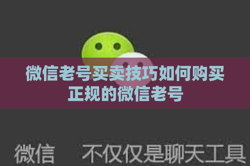 微信老号买卖技巧如何购买正规的微信老号