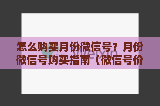 怎么购买月份微信号？月份微信号购买指南（微信号价格与注意事项）