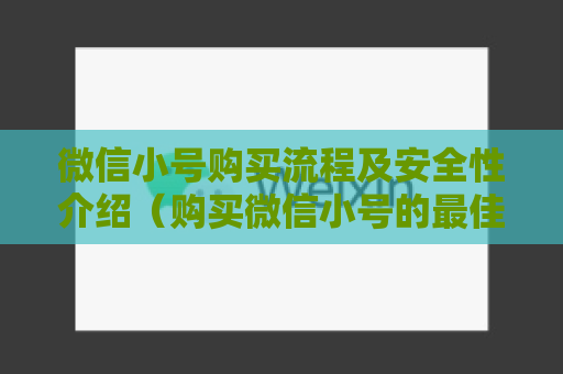 微信小号购买流程及安全性介绍（购买微信小号的最佳攻略）