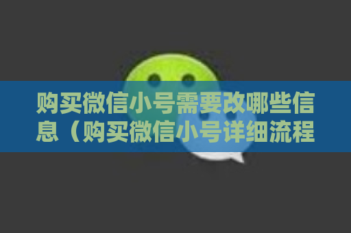 购买微信小号需要改哪些信息（购买微信小号详细流程）