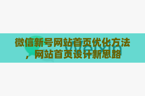 微信新号网站首页优化方法，网站首页设计新思路