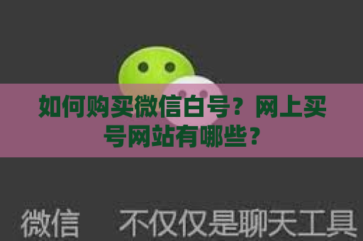 如何购买微信白号？网上买号网站有哪些？