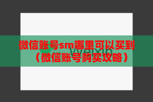 微信账号sm哪里可以买到（微信账号购买攻略）