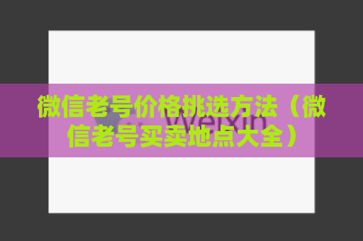 微信老号价格挑选方法（微信老号买卖地点大全）