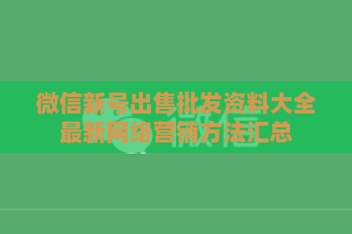 微信新号出售批发资料大全最新网络营销方法汇总