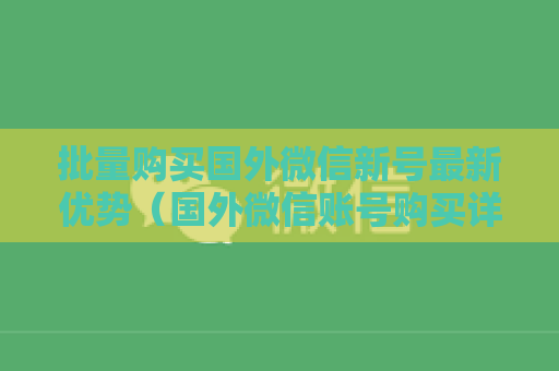 批量购买国外微信新号最新优势（国外微信账号购买详细流程）