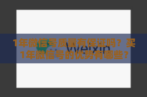 1年微信号质量有保证吗？买1年微信号的优势有哪些？