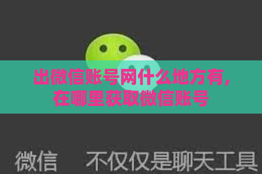 出微信账号网什么地方有,在哪里获取微信账号