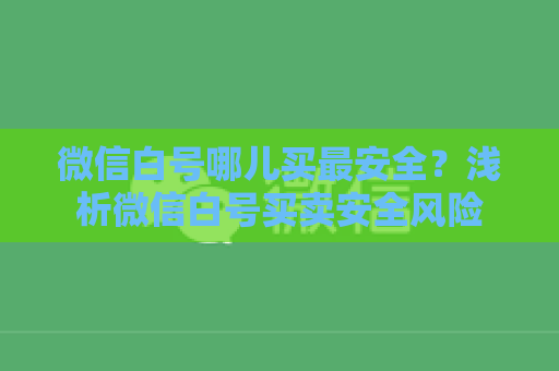 微信白号哪儿买最安全？浅析微信白号买卖安全风险