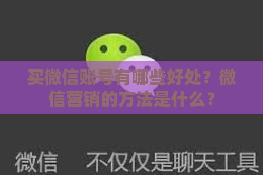 买微信账号有哪些好处？微信营销的方法是什么？