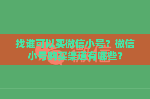 找谁可以买微信小号？微信小号购买渠道有哪些？