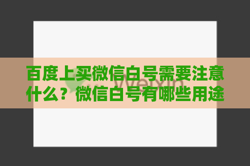 百度上买微信白号需要注意什么？微信白号有哪些用途？