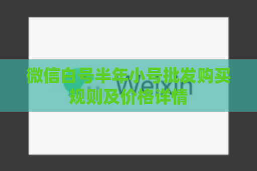 微信白号半年小号批发购买规则及价格详情