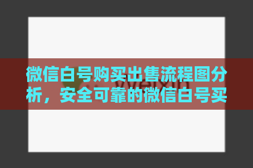 微信白号购买出售流程图分析，安全可靠的微信白号买卖方法