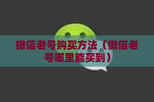 微信老号购买方法（微信老号哪里能买到）