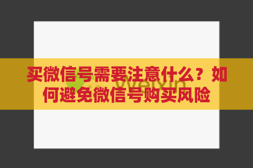 买微信号需要注意什么？如何避免微信号购买风险