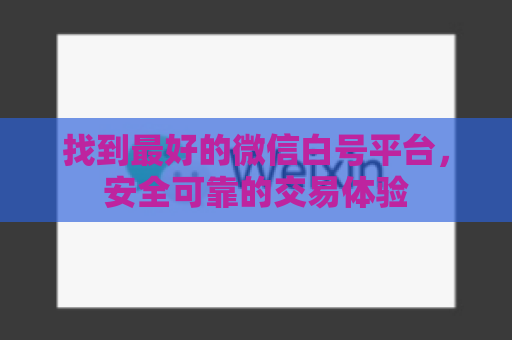 找到最好的微信白号平台，安全可靠的交易体验