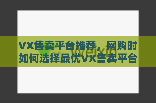 VX售卖平台推荐，网购时如何选择最优VX售卖平台