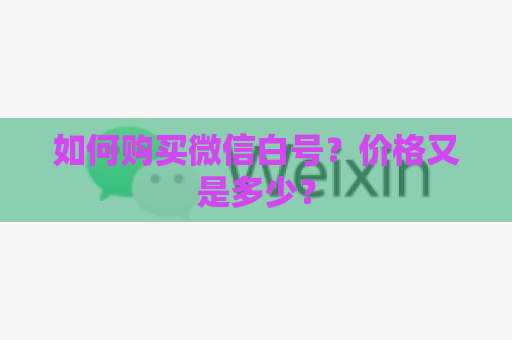 如何购买微信白号？价格又是多少？