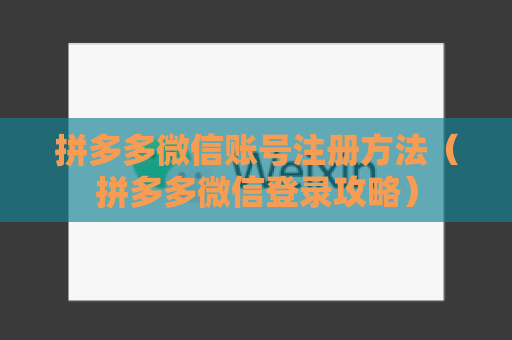 拼多多微信账号注册方法（拼多多微信登录攻略）