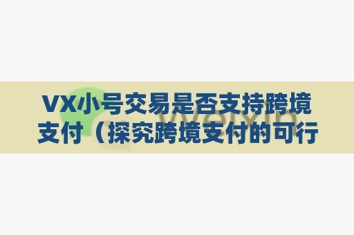 VX小号交易是否支持跨境支付（探究跨境支付的可行性）