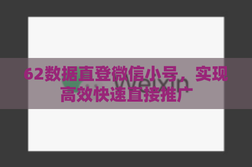 62数据直登微信小号，实现高效快速直接推广