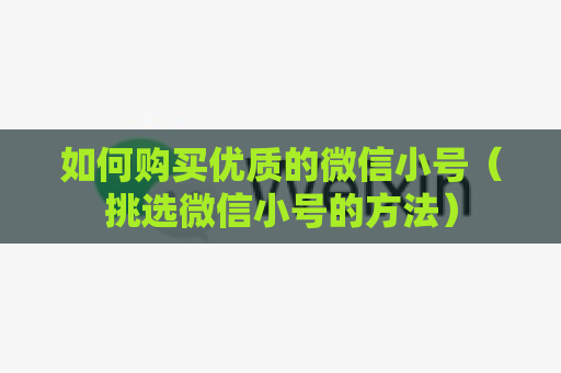 如何购买优质的微信小号（挑选微信小号的方法）