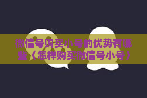 微信号购买小号的优势有哪些（怎样购买微信号小号）