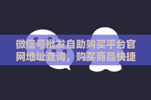 微信号批发自助购买平台官网地址查询，购买商品快捷支付方式