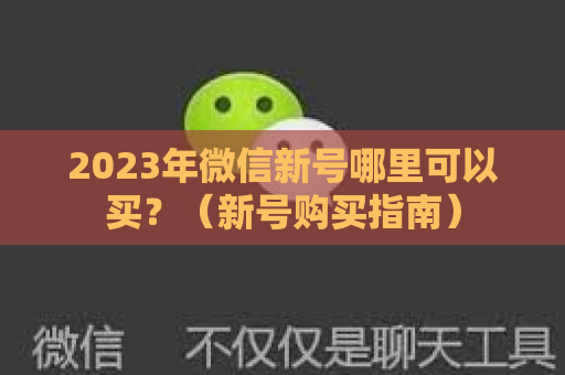 2023年微信新号哪里可以买？（新号购买指南）