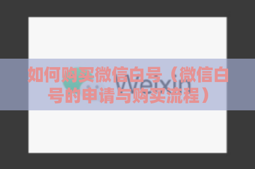 如何购买微信白号（微信白号的申请与购买流程）