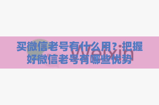 买微信老号有什么用？把握好微信老号有哪些优势